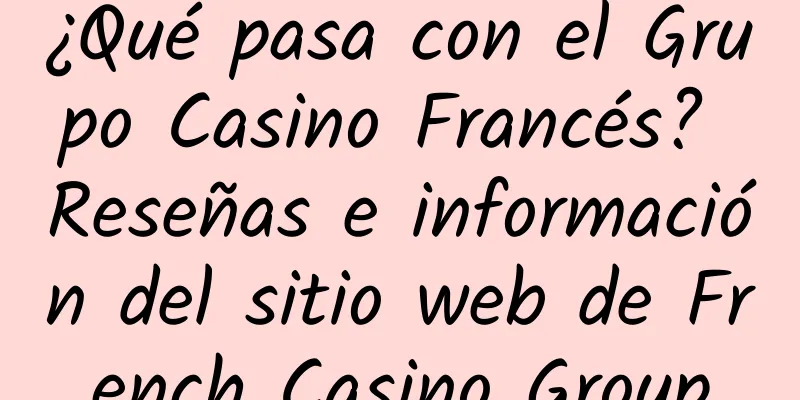 ¿Qué pasa con el Grupo Casino Francés? Reseñas e información del sitio web de French Casino Group