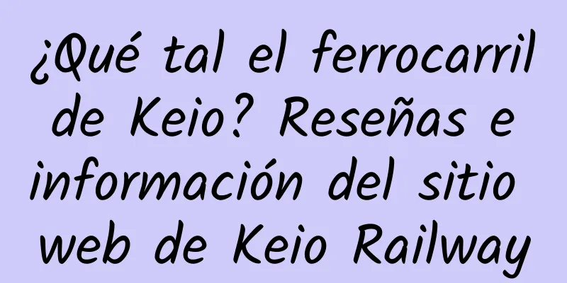 ¿Qué tal el ferrocarril de Keio? Reseñas e información del sitio web de Keio Railway