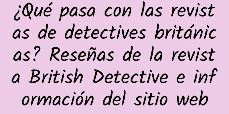 ¿Qué pasa con las revistas de detectives británicas? Reseñas de la revista British Detective e información del sitio web
