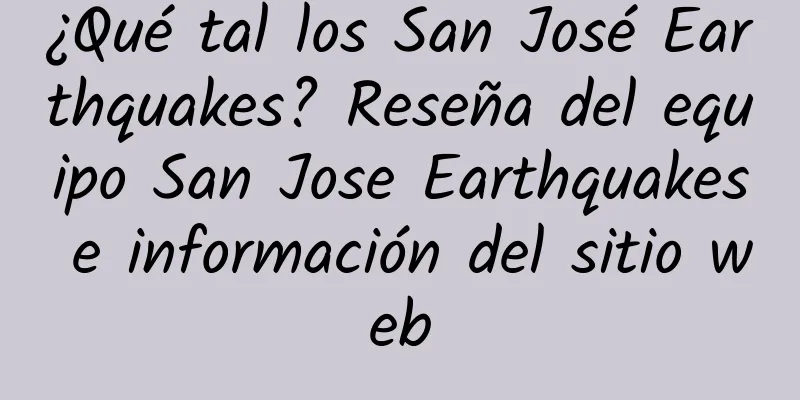¿Qué tal los San José Earthquakes? Reseña del equipo San Jose Earthquakes e información del sitio web