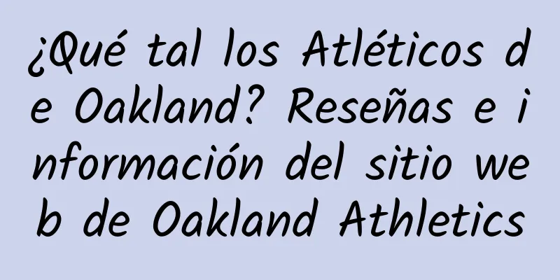 ¿Qué tal los Atléticos de Oakland? Reseñas e información del sitio web de Oakland Athletics