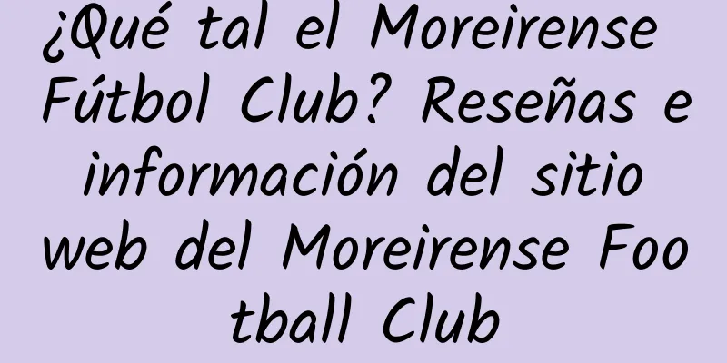 ¿Qué tal el Moreirense Fútbol Club? Reseñas e información del sitio web del Moreirense Football Club