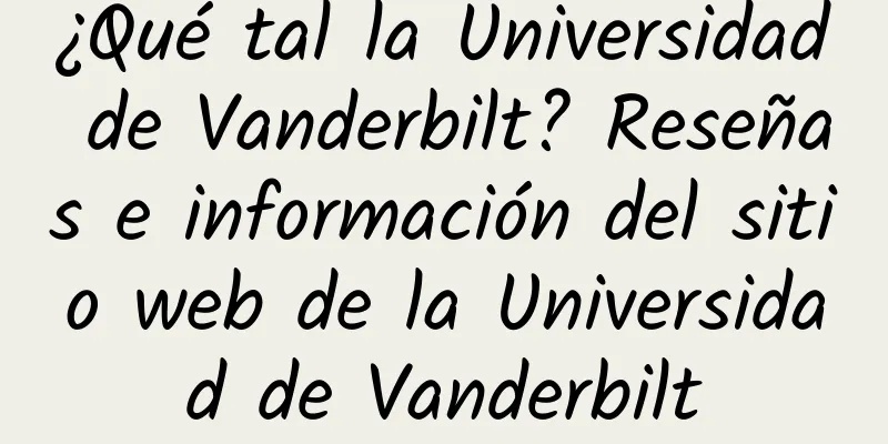 ¿Qué tal la Universidad de Vanderbilt? Reseñas e información del sitio web de la Universidad de Vanderbilt
