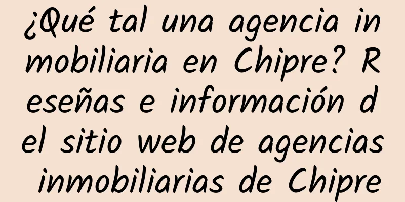 ¿Qué tal una agencia inmobiliaria en Chipre? Reseñas e información del sitio web de agencias inmobiliarias de Chipre