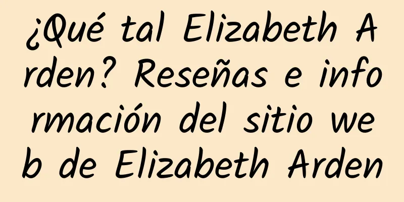 ¿Qué tal Elizabeth Arden? Reseñas e información del sitio web de Elizabeth Arden
