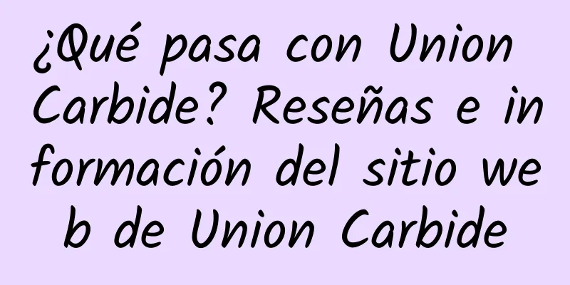 ¿Qué pasa con Union Carbide? Reseñas e información del sitio web de Union Carbide