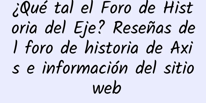 ¿Qué tal el Foro de Historia del Eje? Reseñas del foro de historia de Axis e información del sitio web