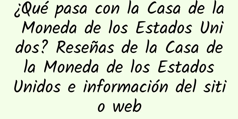 ¿Qué pasa con la Casa de la Moneda de los Estados Unidos? Reseñas de la Casa de la Moneda de los Estados Unidos e información del sitio web