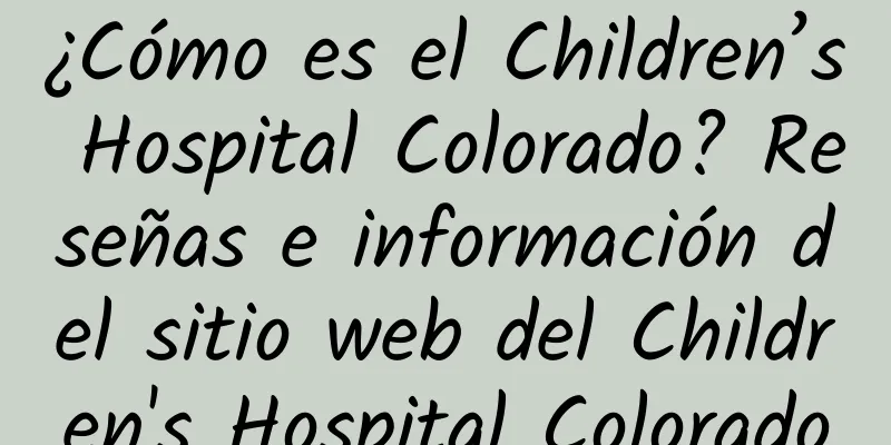 ¿Cómo es el Children’s Hospital Colorado? Reseñas e información del sitio web del Children's Hospital Colorado