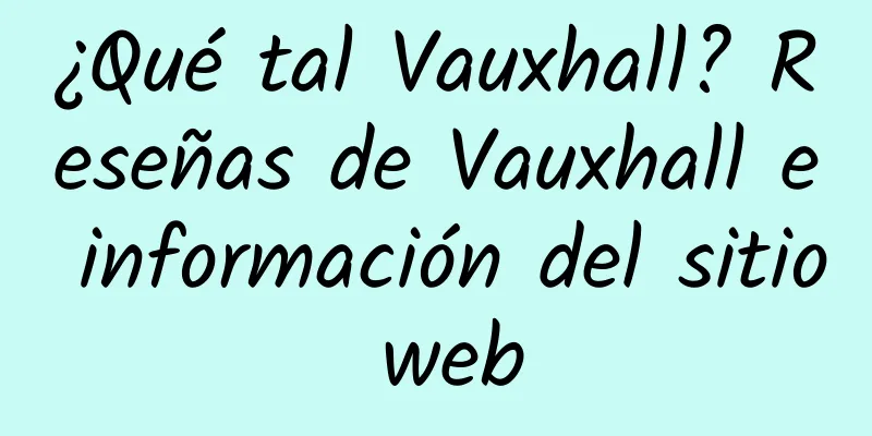 ¿Qué tal Vauxhall? Reseñas de Vauxhall e información del sitio web