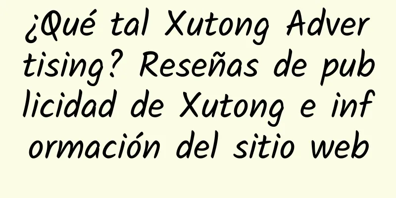 ¿Qué tal Xutong Advertising? Reseñas de publicidad de Xutong e información del sitio web
