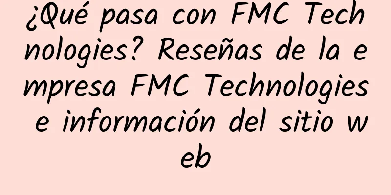 ¿Qué pasa con FMC Technologies? Reseñas de la empresa FMC Technologies e información del sitio web