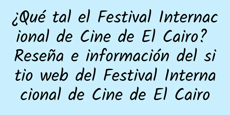 ¿Qué tal el Festival Internacional de Cine de El Cairo? Reseña e información del sitio web del Festival Internacional de Cine de El Cairo