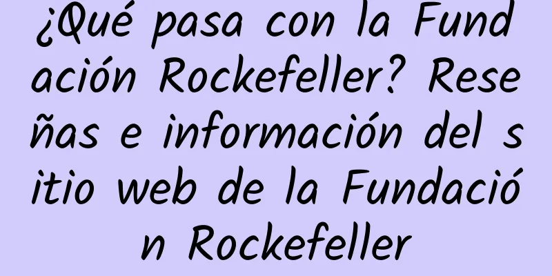 ¿Qué pasa con la Fundación Rockefeller? Reseñas e información del sitio web de la Fundación Rockefeller