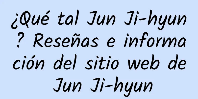 ¿Qué tal Jun Ji-hyun? Reseñas e información del sitio web de Jun Ji-hyun