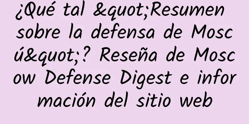 ¿Qué tal "Resumen sobre la defensa de Moscú"? Reseña de Moscow Defense Digest e información del sitio web