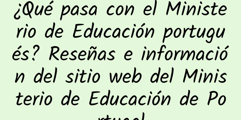¿Qué pasa con el Ministerio de Educación portugués? Reseñas e información del sitio web del Ministerio de Educación de Portugal