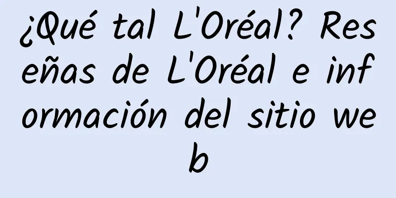 ¿Qué tal L'Oréal? Reseñas de L'Oréal e información del sitio web