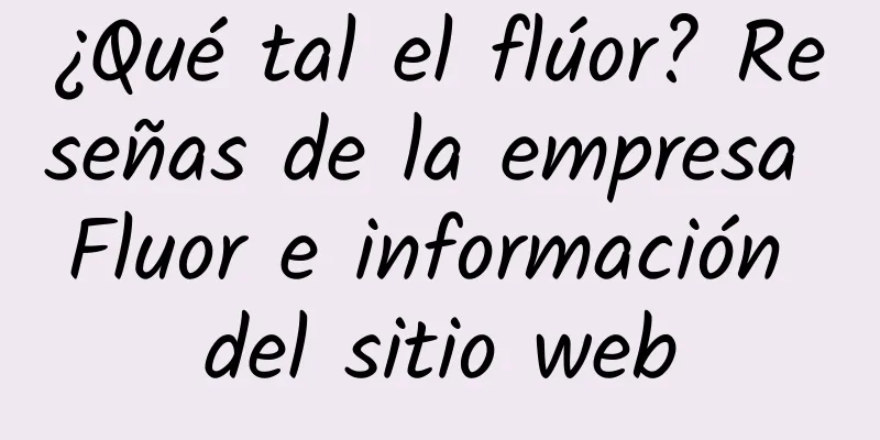 ¿Qué tal el flúor? Reseñas de la empresa Fluor e información del sitio web