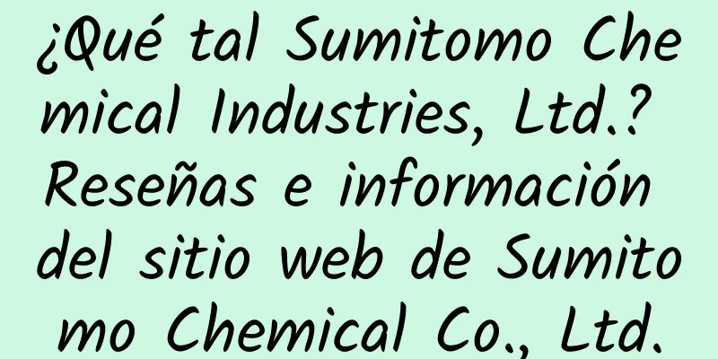 ¿Qué tal Sumitomo Chemical Industries, Ltd.? Reseñas e información del sitio web de Sumitomo Chemical Co., Ltd.