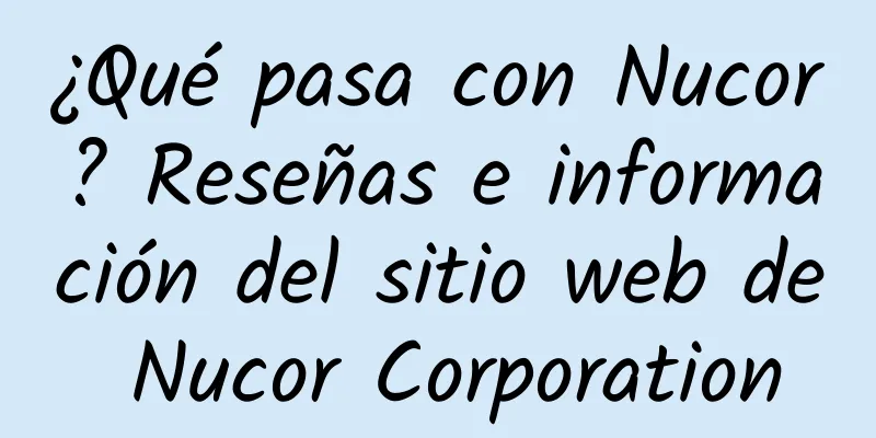 ¿Qué pasa con Nucor? Reseñas e información del sitio web de Nucor Corporation
