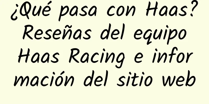 ¿Qué pasa con Haas? Reseñas del equipo Haas Racing e información del sitio web