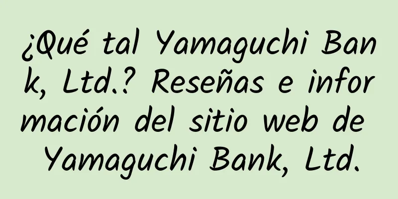 ¿Qué tal Yamaguchi Bank, Ltd.? Reseñas e información del sitio web de Yamaguchi Bank, Ltd.