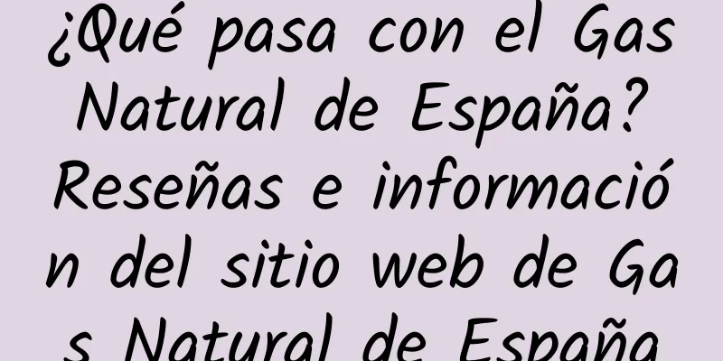 ¿Qué pasa con el Gas Natural de España? Reseñas e información del sitio web de Gas Natural de España
