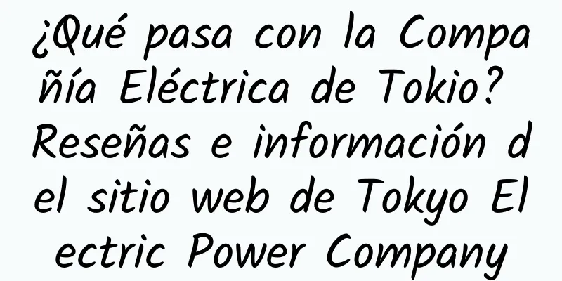 ¿Qué pasa con la Compañía Eléctrica de Tokio? Reseñas e información del sitio web de Tokyo Electric Power Company
