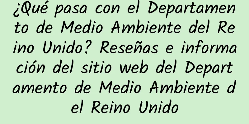 ¿Qué pasa con el Departamento de Medio Ambiente del Reino Unido? Reseñas e información del sitio web del Departamento de Medio Ambiente del Reino Unido