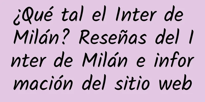 ¿Qué tal el Inter de Milán? Reseñas del Inter de Milán e información del sitio web