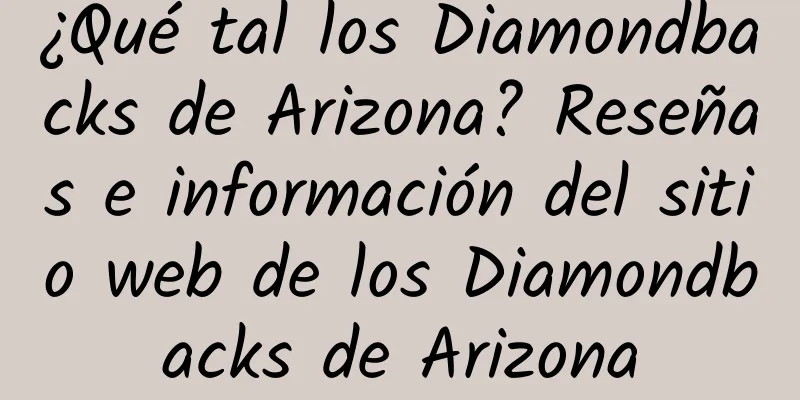 ¿Qué tal los Diamondbacks de Arizona? Reseñas e información del sitio web de los Diamondbacks de Arizona