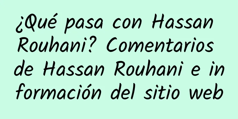 ¿Qué pasa con Hassan Rouhani? Comentarios de Hassan Rouhani e información del sitio web