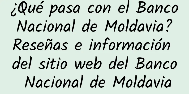 ¿Qué pasa con el Banco Nacional de Moldavia? Reseñas e información del sitio web del Banco Nacional de Moldavia