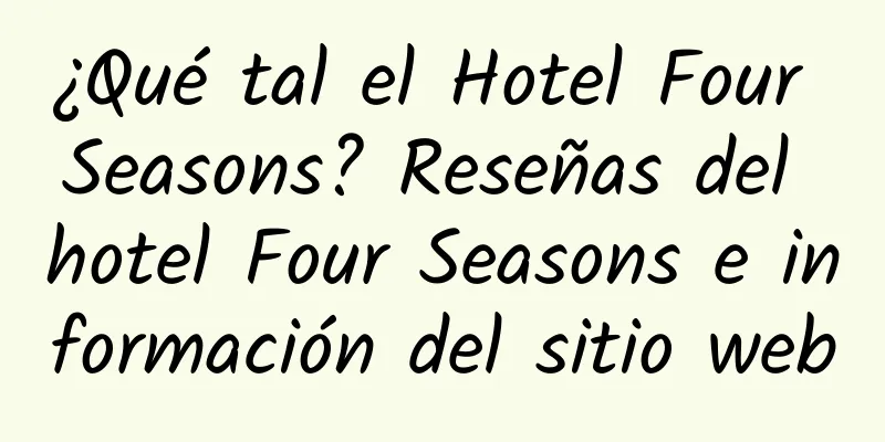 ¿Qué tal el Hotel Four Seasons? Reseñas del hotel Four Seasons e información del sitio web