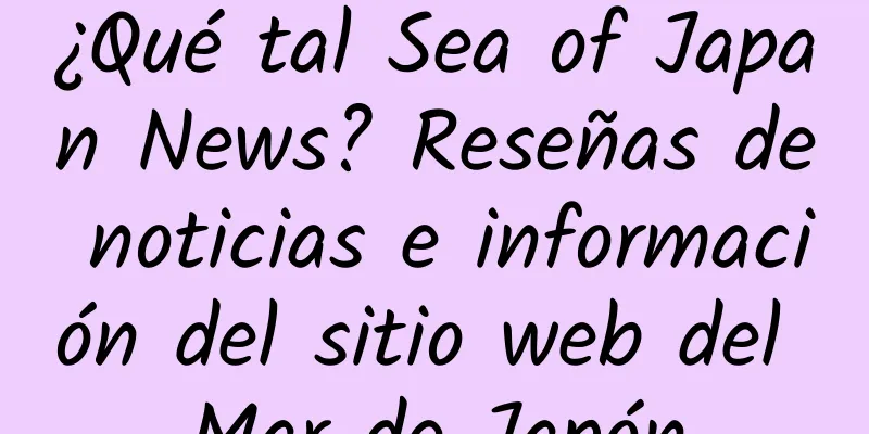 ¿Qué tal Sea of ​​Japan News? Reseñas de noticias e información del sitio web del Mar de Japón