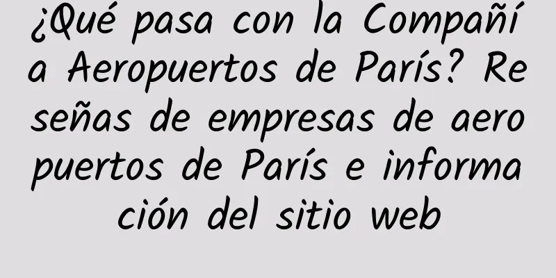 ¿Qué pasa con la Compañía Aeropuertos de París? Reseñas de empresas de aeropuertos de París e información del sitio web
