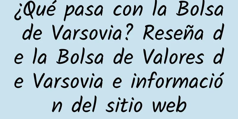 ¿Qué pasa con la Bolsa de Varsovia? Reseña de la Bolsa de Valores de Varsovia e información del sitio web