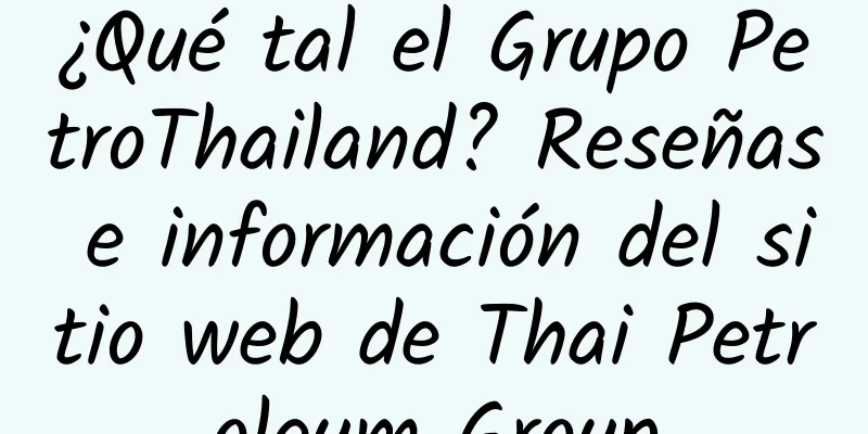 ¿Qué tal el Grupo PetroThailand? Reseñas e información del sitio web de Thai Petroleum Group