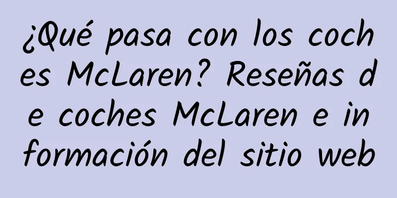 ¿Qué pasa con los coches McLaren? Reseñas de coches McLaren e información del sitio web