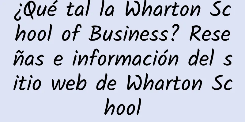 ¿Qué tal la Wharton School of Business? Reseñas e información del sitio web de Wharton School
