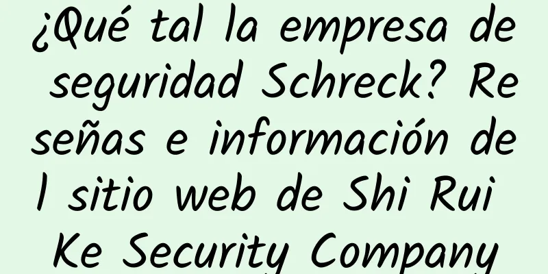 ¿Qué tal la empresa de seguridad Schreck? Reseñas e información del sitio web de Shi Rui Ke Security Company