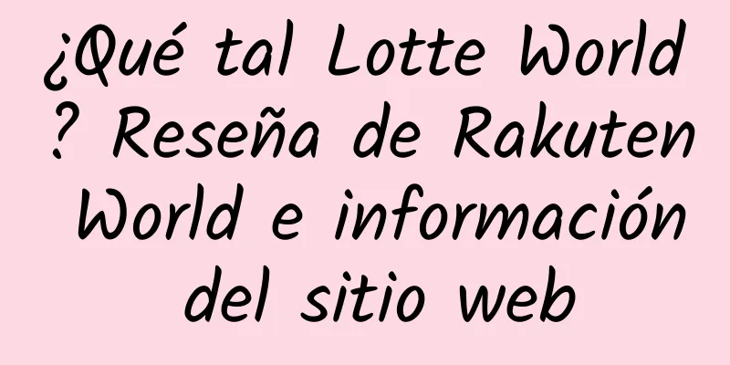 ¿Qué tal Lotte World? Reseña de Rakuten World e información del sitio web
