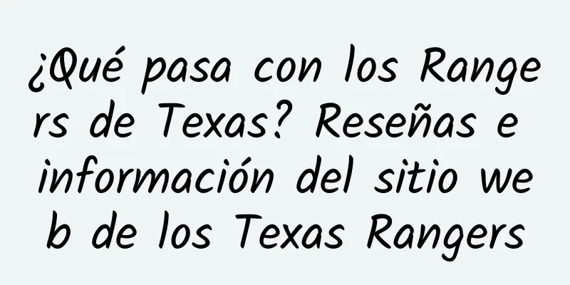 ¿Qué pasa con los Rangers de Texas? Reseñas e información del sitio web de los Texas Rangers