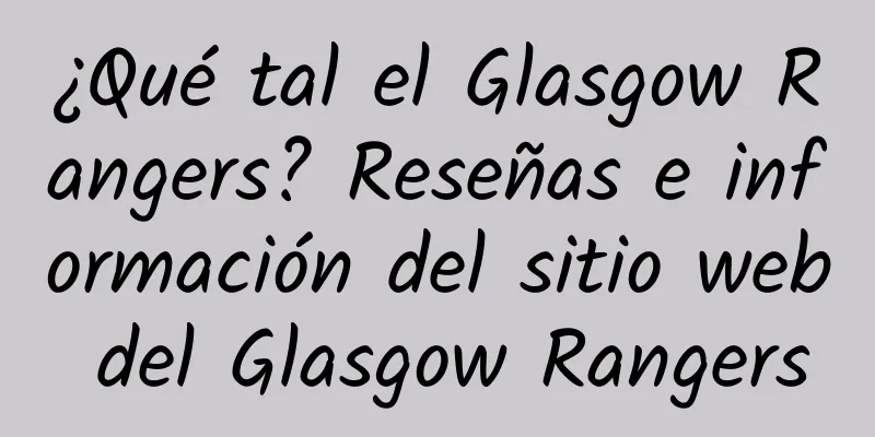 ¿Qué tal el Glasgow Rangers? Reseñas e información del sitio web del Glasgow Rangers