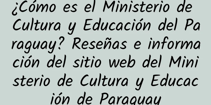 ¿Cómo es el Ministerio de Cultura y Educación del Paraguay? Reseñas e información del sitio web del Ministerio de Cultura y Educación de Paraguay