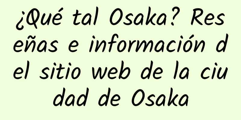 ¿Qué tal Osaka? Reseñas e información del sitio web de la ciudad de Osaka