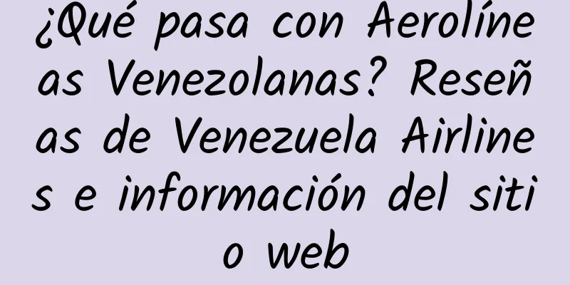 ¿Qué pasa con Aerolíneas Venezolanas? Reseñas de Venezuela Airlines e información del sitio web