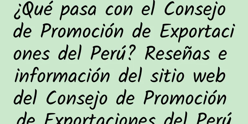 ¿Qué pasa con el Consejo de Promoción de Exportaciones del Perú? Reseñas e información del sitio web del Consejo de Promoción de Exportaciones del Perú