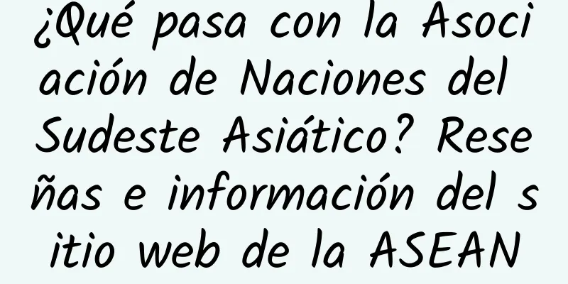 ¿Qué pasa con la Asociación de Naciones del Sudeste Asiático? Reseñas e información del sitio web de la ASEAN